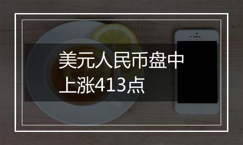 美元人民币盘中上涨413点