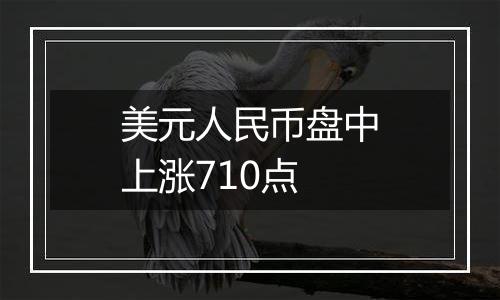美元人民币盘中上涨710点