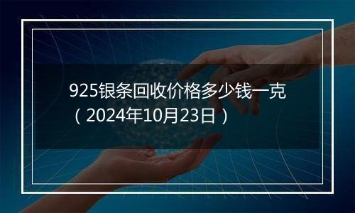 925银条回收价格多少钱一克(2024年10月23日)