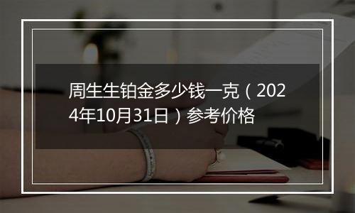 周生生铂金多少钱一克（2024年10月31日）参考价格