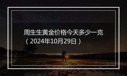 周生生黄金价格今天多少一克(2024年10月29日)