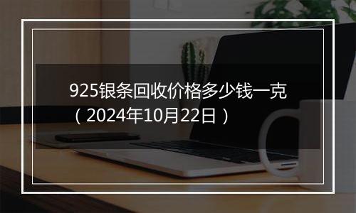 925银条回收价格多少钱一克(2024年10月22日)
