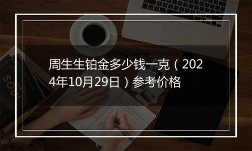 周生生铂金多少钱一克（2024年10月29日）参考价格