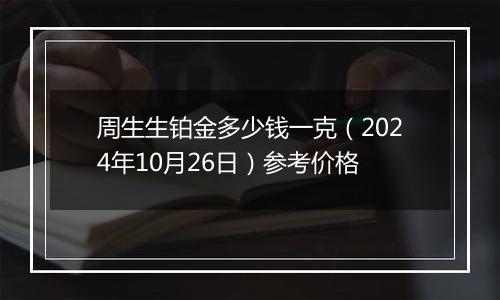 周生生铂金多少钱一克(2024年10月26日)参考价格