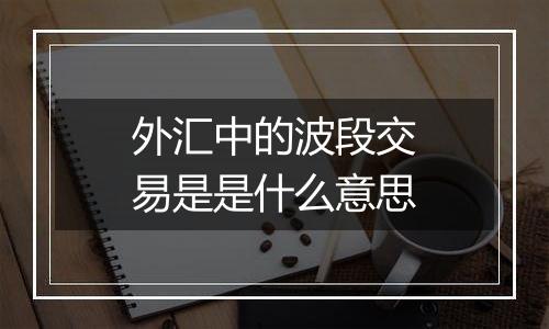 外汇中的波段交易是是什么意思