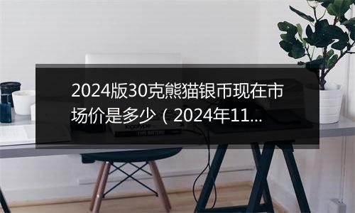 2024版30克熊猫银币现在市场价是多少（2024年11月05日）