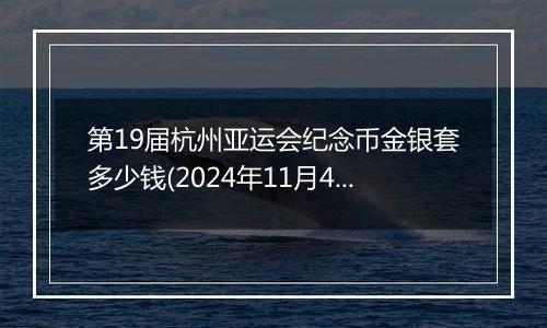 第19届杭州亚运会纪念币金银套多少钱(2024年11月4日)