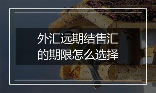 外汇远期结售汇的期限怎么选择