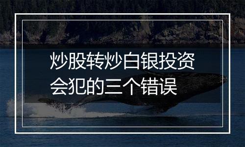 炒股转炒白银投资会犯的三个错误