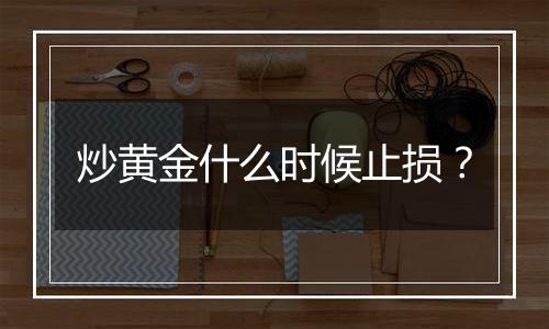 炒黄金什么时候止损?