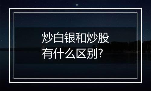 炒白银和炒股有什么区别?