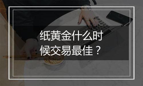 纸黄金什么时候交易最佳?