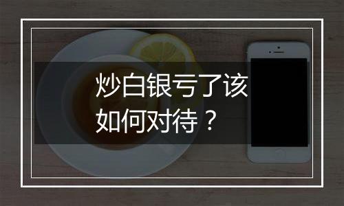 炒白银亏了该如何对待？