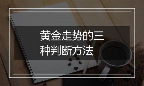 黄金走势的三种判断方法