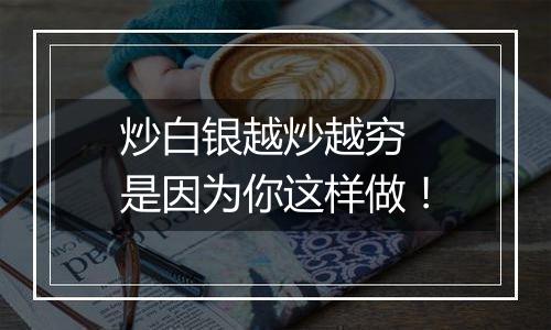 炒白银越炒越穷 是因为你这样做!