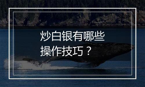 炒白银有哪些操作技巧?