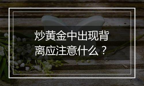 炒黄金中出现背离应注意什么?