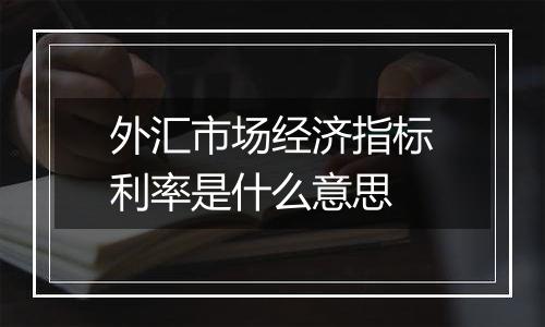 外汇市场经济指标利率是什么意思
