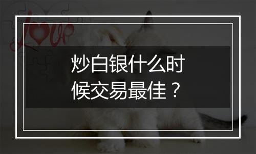 炒白银什么时候交易最佳?