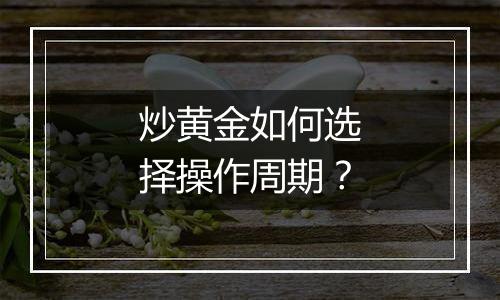 炒黄金如何选择操作周期?