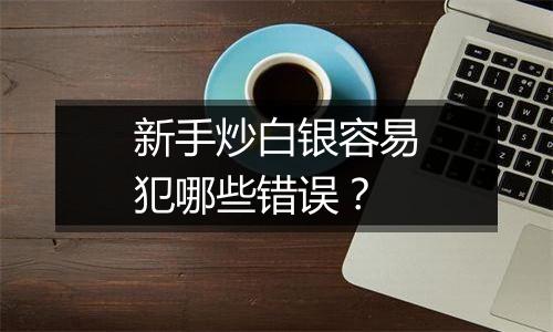新手炒白银容易犯哪些错误?