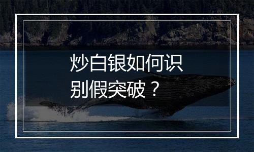 炒白银如何识别假突破?