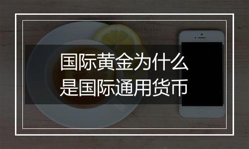 国际黄金为什么是国际通用货币