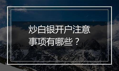 炒白银开户注意事项有哪些?