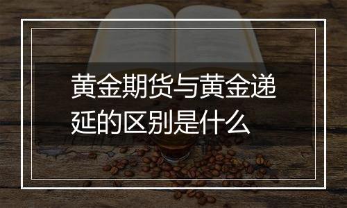 黄金期货与黄金递延的区别是什么