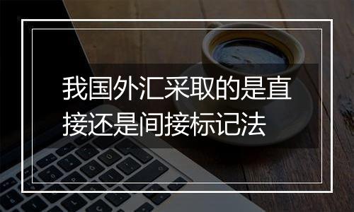 我国外汇采取的是直接还是间接标记法
