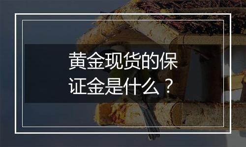 黄金现货的保证金是什么?