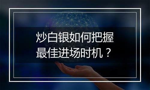 炒白银如何把握最佳进场时机？