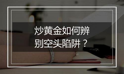 炒黄金如何辨别空头陷阱?