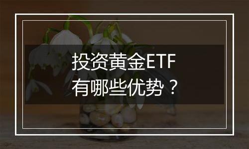 投资黄金ETF有哪些优势？