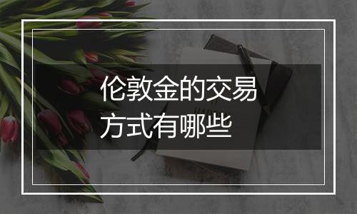 伦敦金的交易方式有哪些
