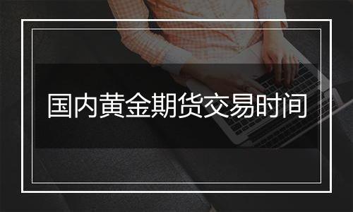 国内黄金期货交易时间