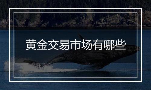 黄金交易市场有哪些