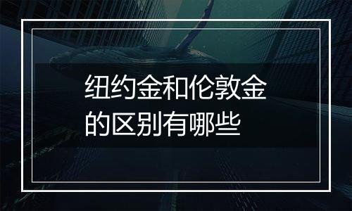 纽约金和伦敦金的区别有哪些
