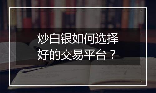 炒白银如何选择好的交易平台?