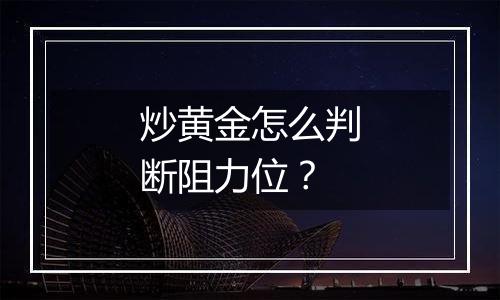 炒黄金怎么判断阻力位?