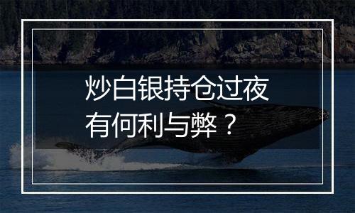 炒白银持仓过夜有何利与弊?