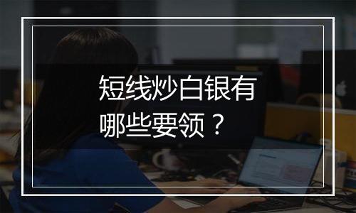 短线炒白银有哪些要领?