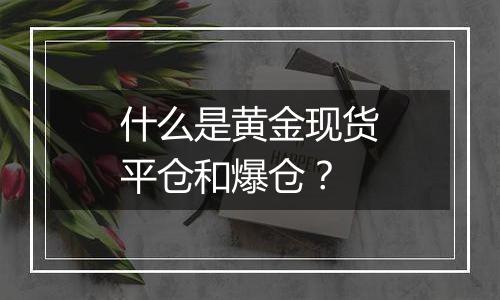 什么是黄金现货平仓和爆仓?