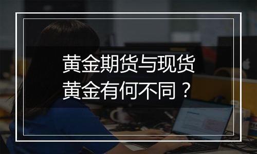 黄金期货与现货黄金有何不同?