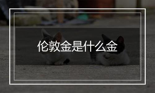 伦敦金是什么金