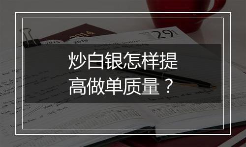 炒白银怎样提高做单质量？
