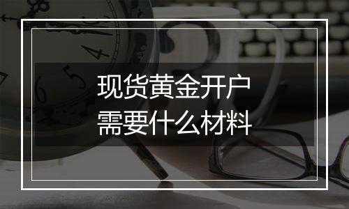 现货黄金开户需要什么材料