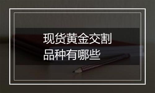 现货黄金交割品种有哪些