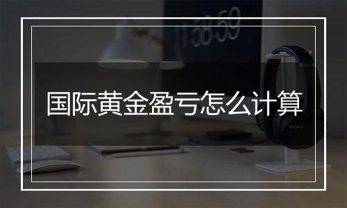 国际黄金盈亏怎么计算