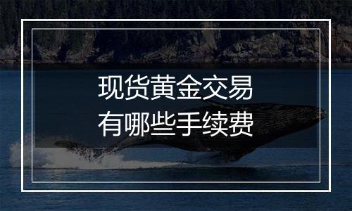 现货黄金交易有哪些手续费